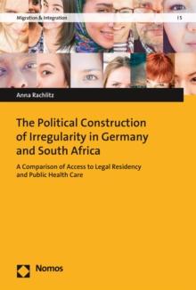 The Political Construction of Irregularity in Germany and South Africa : A Comparison of Access to Legal Residency and Public Health Care