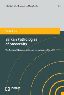 Balkan Pathologies of Modernity : The National Question between Consensus and Conflict