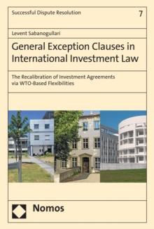 General Exception Clauses in International Investment Law : The Recalibration of Investment Agreements via WTO-Based Flexibilities