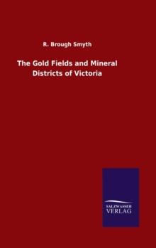 The Gold Fields and Mineral Districts of Victoria