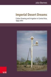 Imperial Desert Dreams : Cotton Growing and Irrigation in Central Asia, 1860-1991