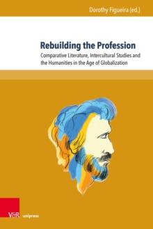 Rebuilding the Profession : Comparative Literature, Intercultural Studies and the Humanities in the Age of Globalization. Essays in Honor of Mihai I. Spariosu