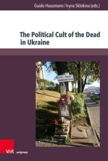 The Political Cult of the Dead in Ukraine : Traditions and Dimensions from the First World War to Today