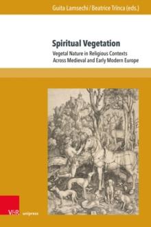 Spiritual Vegetation : Vegetal Nature in Religious Contexts Across Medieval and Early Modern Europe