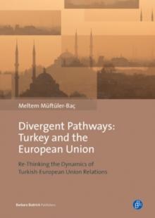 Divergent Pathways: Turkey and the European Union : Re-Thinking the Dynamics of Turkish-European Union Relations