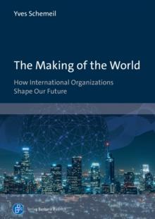 The Making of the World : How International Organizations Shape Our Future