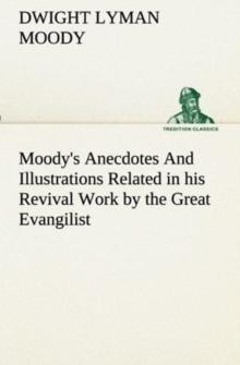 Moody's Anecdotes and Illustrations Related in His Revival Work by the Great Evangilist