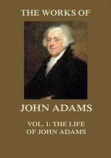 The Works of John Adams Vol. 1 : Life of John Adams (Annotated)