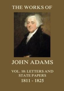 The Works of John Adams Vol. 10 : Letters and State Papers 1811 - 1825 (Annotated)