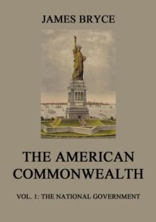 The American Commonwealth : Vol. 1: The National Government