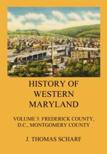 History of Western Maryland : Vol. 3: Frederick County (Contd.), D.C., Montgomery County