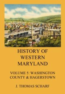 History of Western Maryland : Vol. 5: Washington County (Contd.) & Hagerstown