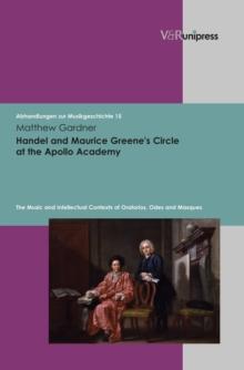 Handel and Maurice Greene's Circle at the Apollo Academy : The Music and Intellectual Contexts of Oratorios, Odes and Masques. E-BOOK