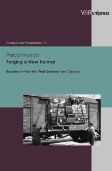 Forging a New Heimat : Expellees in Post-War West Germany and Canada