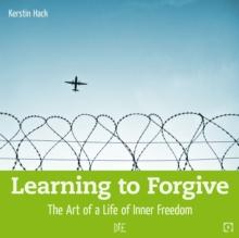 Learning to Forgive : The Art of a Life of Inner Freedom