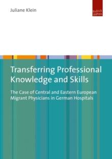 Transferring Professional Knowledge and Skills : The Case of Central and Eastern European Migrant Physicians in German Hospitals