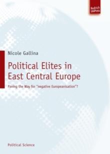 Political Elites in East Central Europe : Paving the Way for "Negative Europeanisation"?