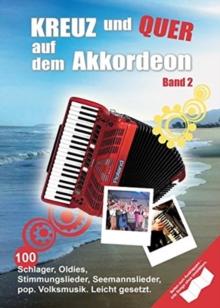 Kreuz Und Quer Auf Dem Akkordeon Band 2 : 100 Schlager, Oldies, Stimmungslieder, Seemannslieder, Pop, Volksmusik, Leicht Gesetzt