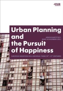 Urban Planning and the Pursuit of Happiness : European Variations on a Universal Theme (18th-21st centuries)