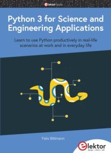 Python 3 for Science and Engineering Applications : Learn to use Python productively in real-life scenarios at work and in everyday life