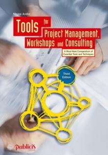 Tools for Project Management, Workshops and Consulting : A Must-Have Compendium of Essential Tools and Techniques