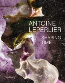 Antoine Leperlier : Shaping Time. Works in Glass from 1981 to Now / Donner forme au temps. uvres en verre de 1981 a aujourdhui