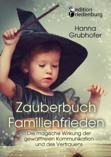 Zauberbuch Familienfrieden - Die Magische Wirkung Der Gewaltfreien Kommunikation Und Des Vertrauens