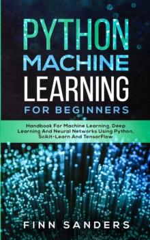 Python Machine Learning For Beginners : Handbook For Machine Learning, Deep Learning And Neural Networks Using Python, Scikit-Learn And TensorFlow