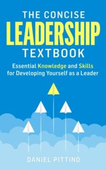 The Concise Leadership Textbook : Essential Knowledge and Skills for Developing Yourself as a Leader