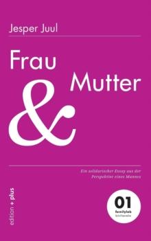 Frau und Mutter : Ein solidarischer Essay aus der Perspektive eines Mannes 01 familylab Schriftenreihe