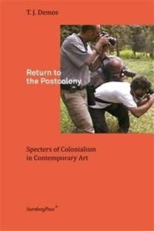 Return to the Postcolony : Specters of Colonialism in Contemporary Art