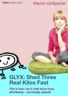 GLYX: Shed three real kilos fast : This is how I do it: with know-how, effortlessly - and totally upbeat!