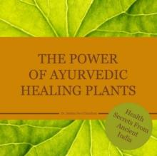 The power of Ayurvedic healing plants : Health Secrets From Acient India