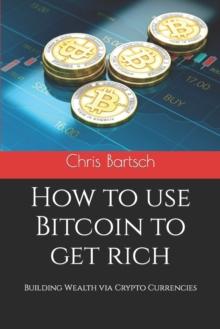 How to use Bitcoin to get rich : Building Wealth via Crypto Currencies