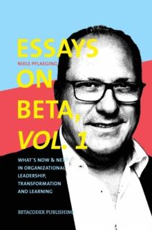 Essays on Beta, Vol. 1 : What's now & next in organizational leadership, transformation and learning