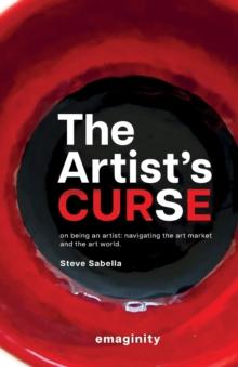 The Artist's Curse : On Being an Artist: Navigating the Art Market and the Art World.