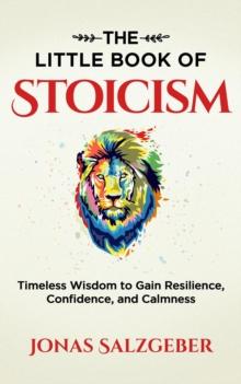 Little Book of Stoicism: Timeless Wisdom to Gain Resilience, Confidence, and Calmness