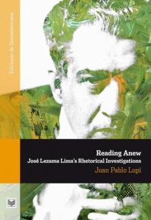 Reading Anew : Jose Lezama Lima's Rhetorical Investigations.