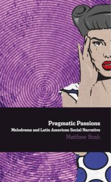 Pragmatic Passions: Melodrama and Latin American Social Narrative