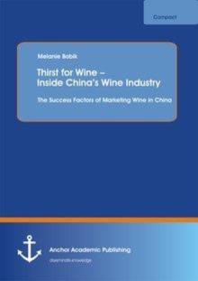 Thirst for Wine - Inside China's Wine Industry : The Success Factors of Marketing Wine in China