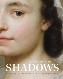 Out of the Shadows : Women Artists from the 16th to the 18th Century