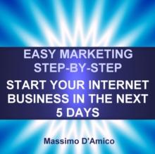 Easy Marketing Step-By-Step : Start Your Internet Business in The Next 5 Days