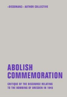 Abolish Commemoration : Critique of the discourse relating to the bombing of Dresden in 1945