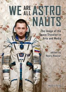 We Are All Astronauts : The Image of the Space Traveler in Arts and Media