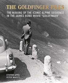 Steffen Appel and Peter Waelty: The Goldfinger Files : The Making of the Iconic Alpine Sequence in the James Bond Movie Goldfinger