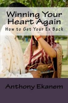 Winning Your Heart Again : How to Get Your Ex Back