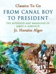 From Canal Boy to President : Or, The boyhood and manhood of James A. Garfield