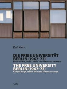 Die Freie Universitat Berlin (1967-1973) / The Free University Berlin (1967 - 1973) : Hochschulbau, Team-X-Ideale und tektonische Phantasie / Campus design, Team X ideals and tectonic invention