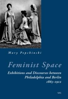 Feminist Space : Exhibitions and Discourses between Philadelphia and Berlin 1865-1912