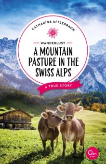 Wanderlust: A Mountain Pasture in the Swiss Alps : A True Story